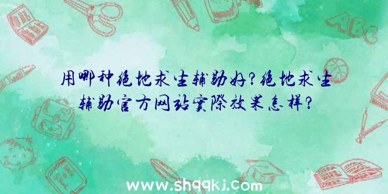 用哪种绝地求生辅助好？绝地求生辅助官方网站实际效果怎样？