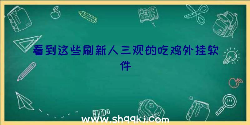 看到这些刷新人三观的吃鸡外挂软件