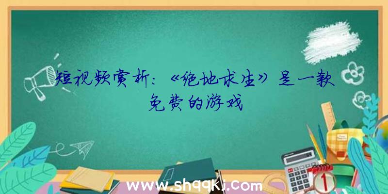 短视频赏析:《绝地求生》是一款免费的游戏