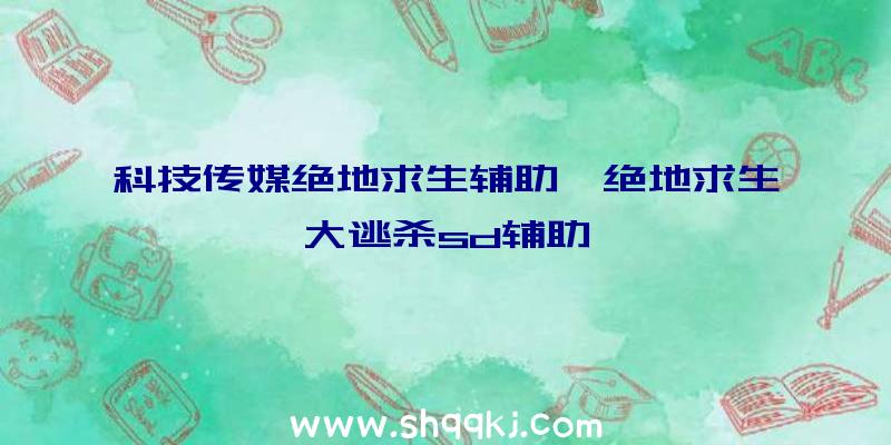 科技传媒绝地求生辅助、绝地求生大逃杀sd辅助