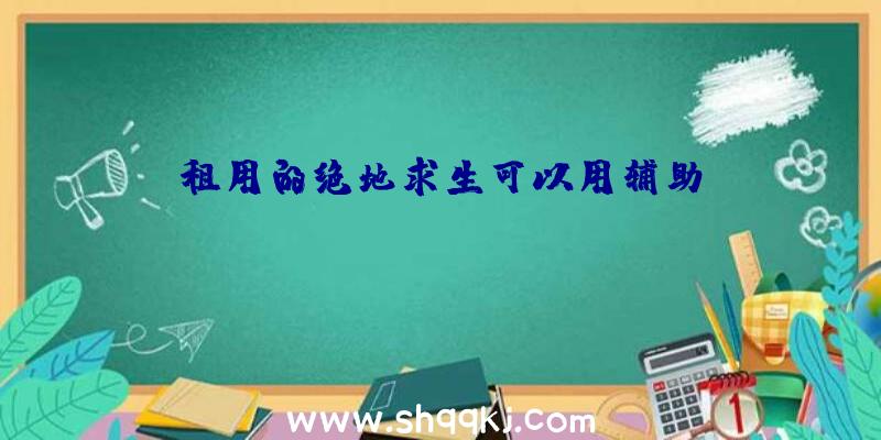 租用的绝地求生可以用辅助