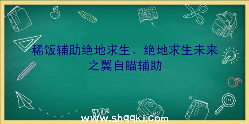 稀饭辅助绝地求生、绝地求生未来之翼自瞄辅助