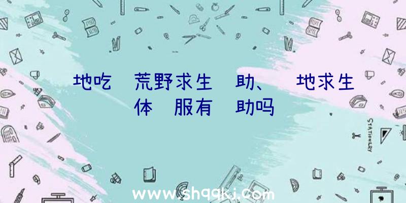 绝地吃鸡荒野求生辅助、绝地求生体验服有辅助吗