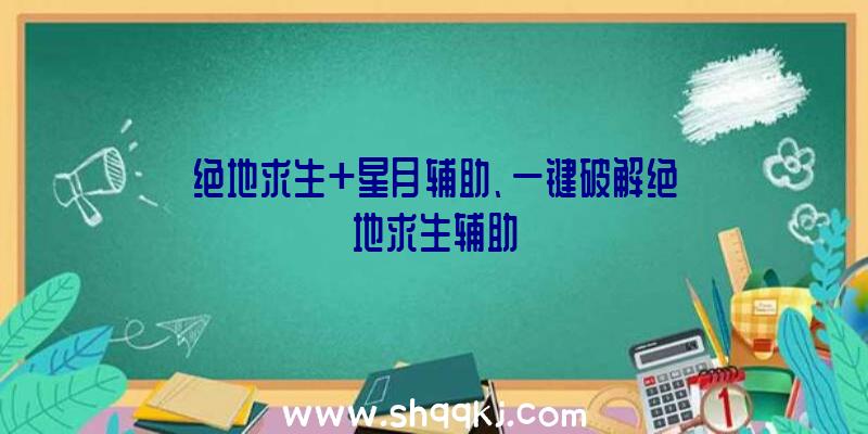 绝地求生+星月辅助、一键破解绝地求生辅助