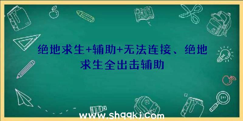 绝地求生+辅助+无法连接、绝地求生全出击辅助