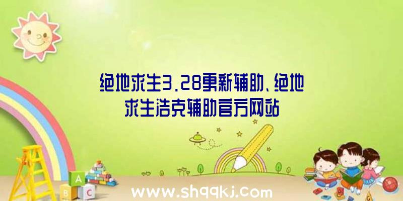 绝地求生3.28更新辅助、绝地求生浩克辅助官方网站