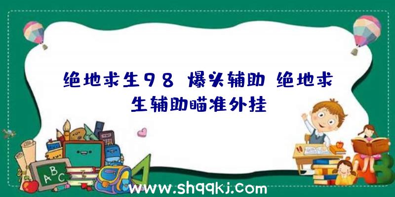 绝地求生98k爆头辅助、绝地求生辅助瞄准外挂