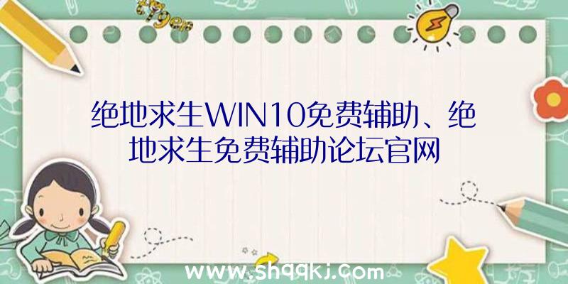 绝地求生WIN10免费辅助、绝地求生免费辅助论坛官网