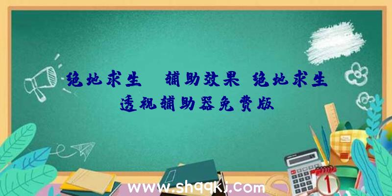 绝地求生ez辅助效果、绝地求生透视辅助器免费版