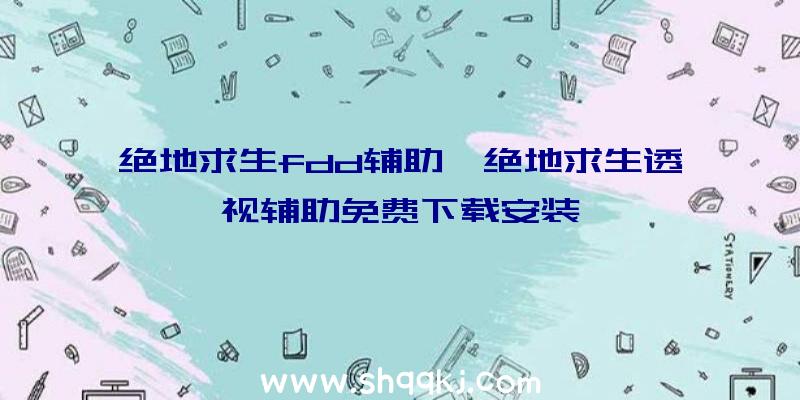 绝地求生fdd辅助、绝地求生透视辅助免费下载安装