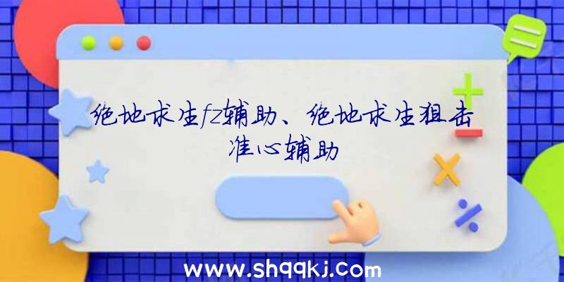 绝地求生fz辅助、绝地求生狙击准心辅助