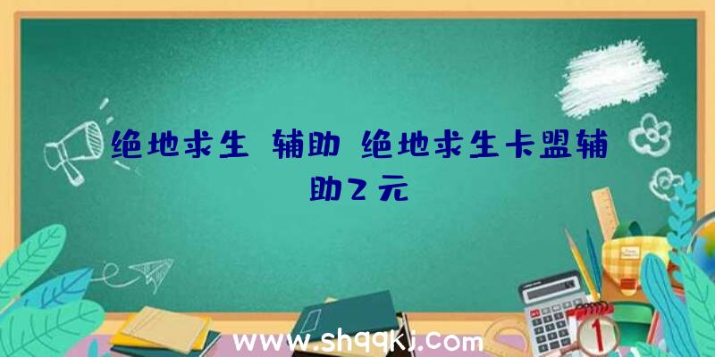 绝地求生f辅助、绝地求生卡盟辅助2元