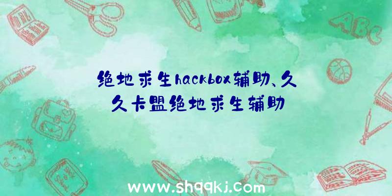 绝地求生hackbox辅助、久久卡盟绝地求生辅助