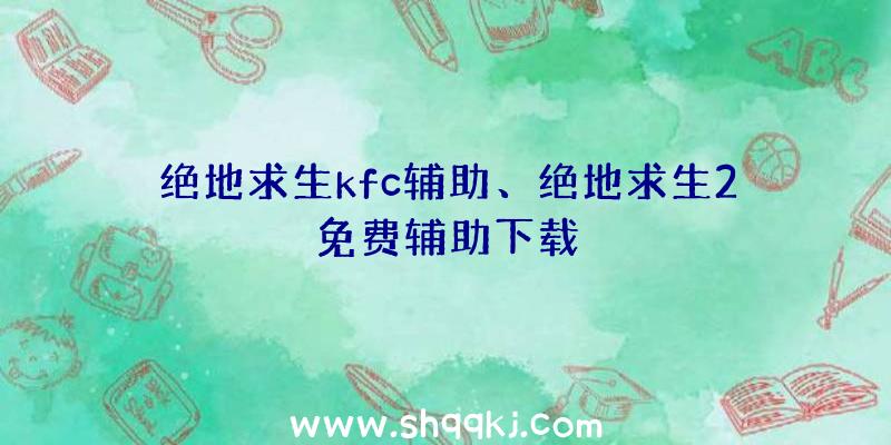 绝地求生kfc辅助、绝地求生2免费辅助下载