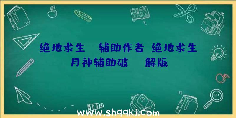 绝地求生km辅助作者、绝地求生月神辅助破解版