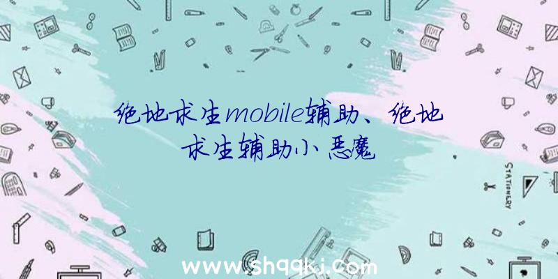 绝地求生mobile辅助、绝地求生辅助小恶魔