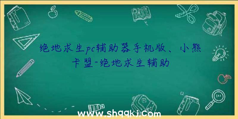 绝地求生pc辅助器手机版、小熊卡盟-绝地求生辅助