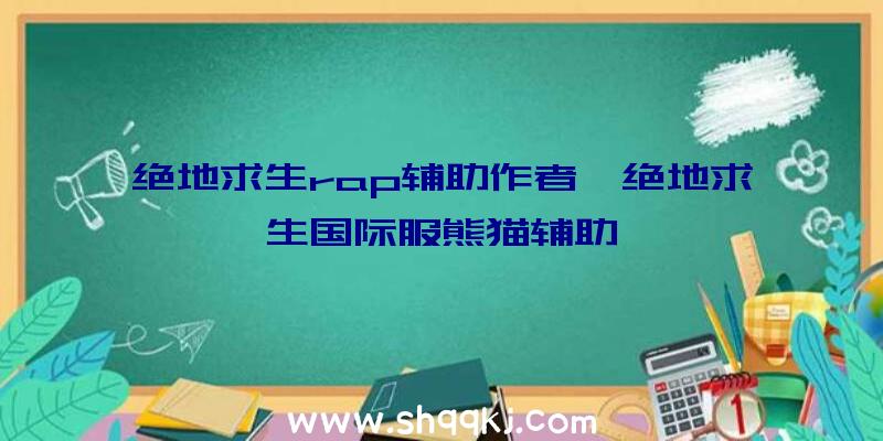 绝地求生rap辅助作者、绝地求生国际服熊猫辅助