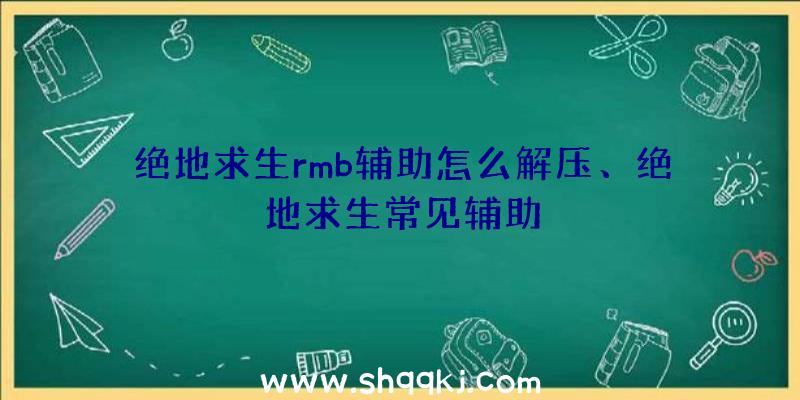 绝地求生rmb辅助怎么解压、绝地求生常见辅助