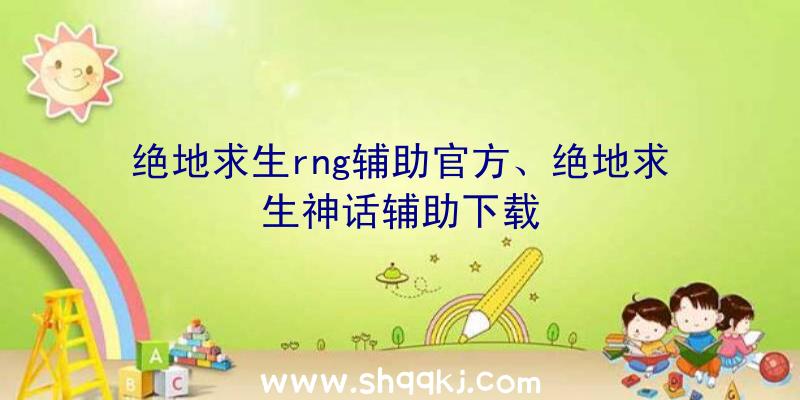 绝地求生rng辅助官方、绝地求生神话辅助下载