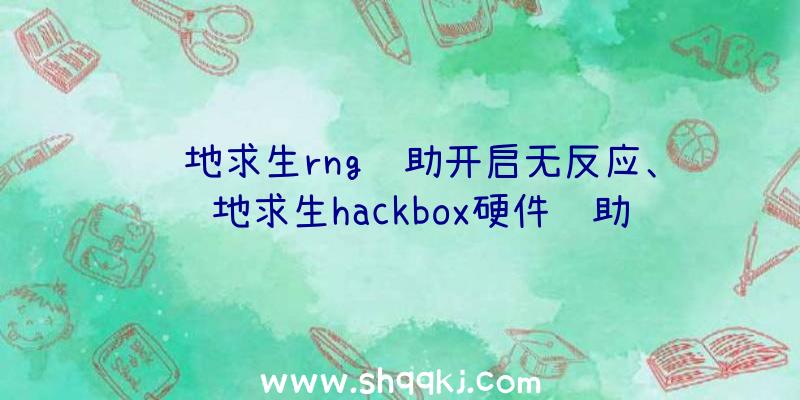 绝地求生rng辅助开启无反应、绝地求生hackbox硬件辅助