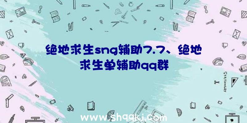 绝地求生sng辅助7.7、绝地求生单辅助qq群