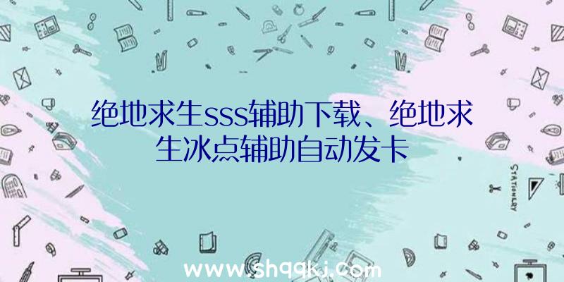 绝地求生sss辅助下载、绝地求生冰点辅助自动发卡