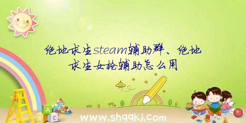 绝地求生steam辅助群、绝地求生女枪辅助怎么用