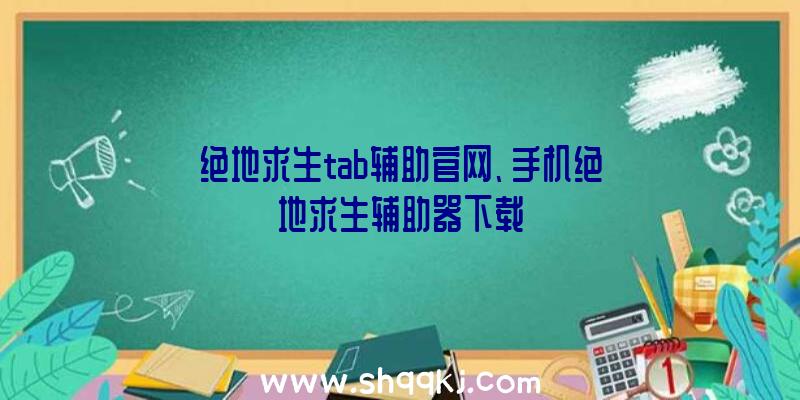 绝地求生tab辅助官网、手机绝地求生辅助器下载