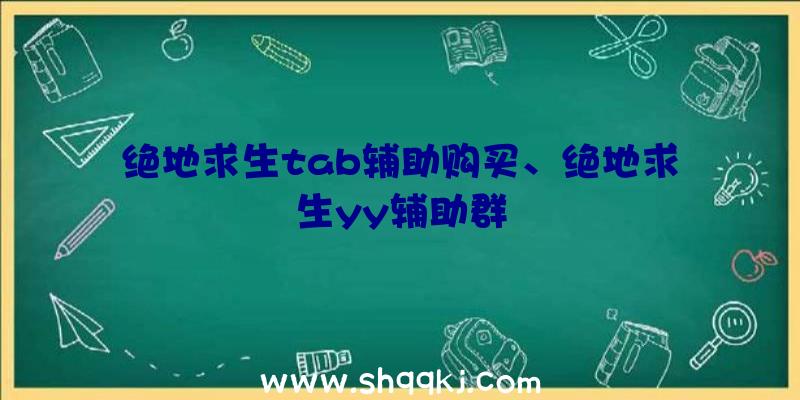 绝地求生tab辅助购买、绝地求生yy辅助群