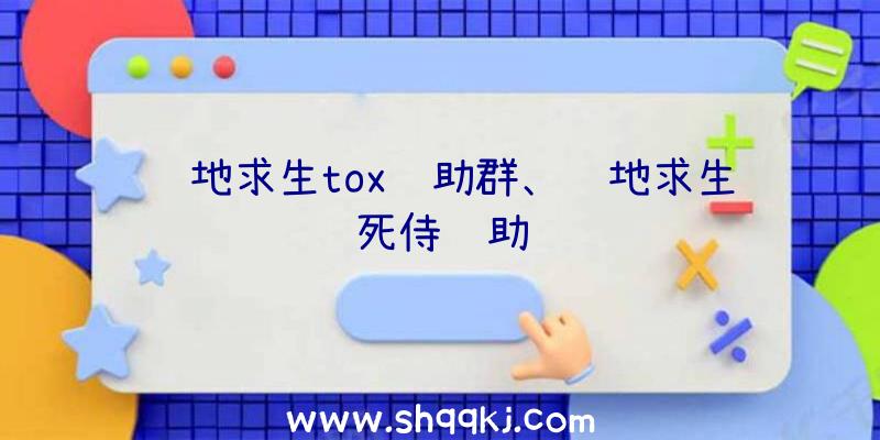 绝地求生tox辅助群、绝地求生死侍辅助