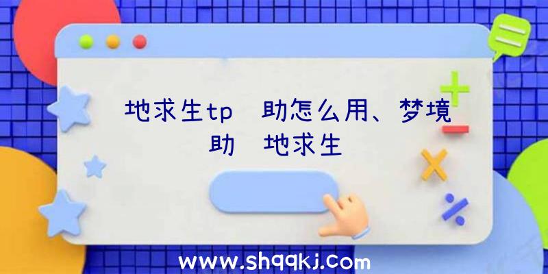 绝地求生tp辅助怎么用、梦境辅助绝地求生