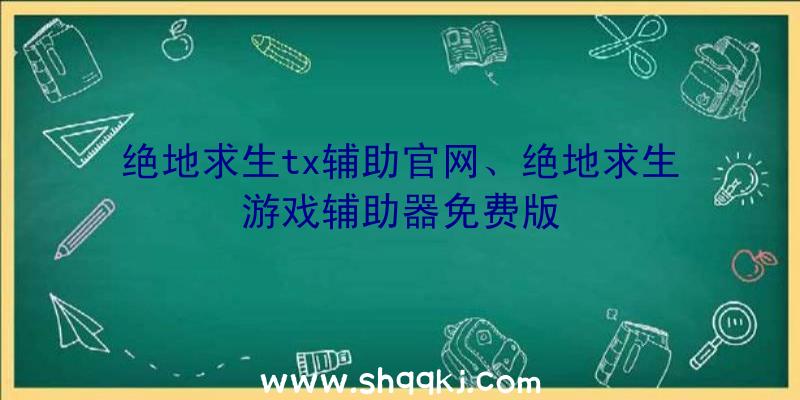 绝地求生tx辅助官网、绝地求生游戏辅助器免费版