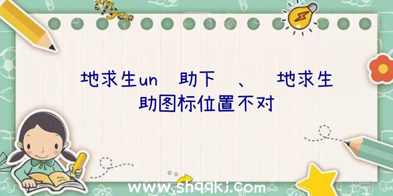 绝地求生un辅助下载、绝地求生辅助图标位置不对