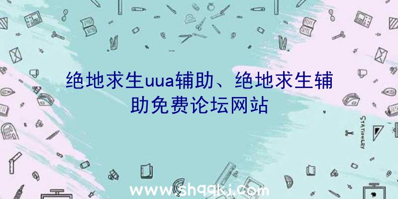 绝地求生uua辅助、绝地求生辅助免费论坛网站