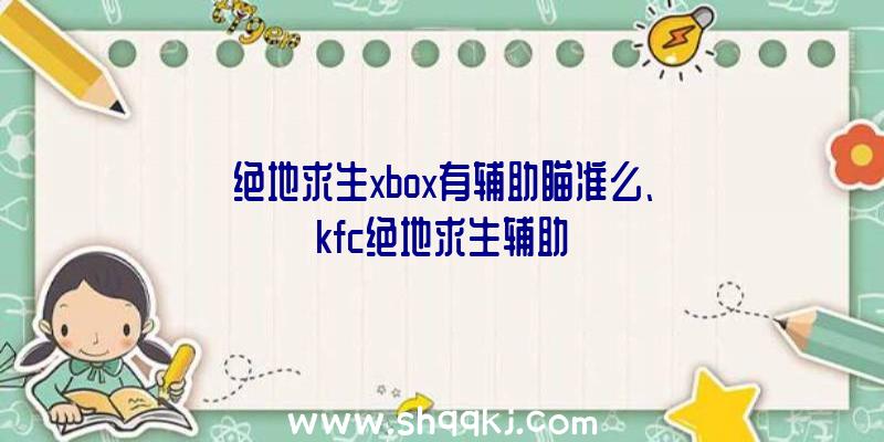 绝地求生xbox有辅助瞄准么、kfc绝地求生辅助