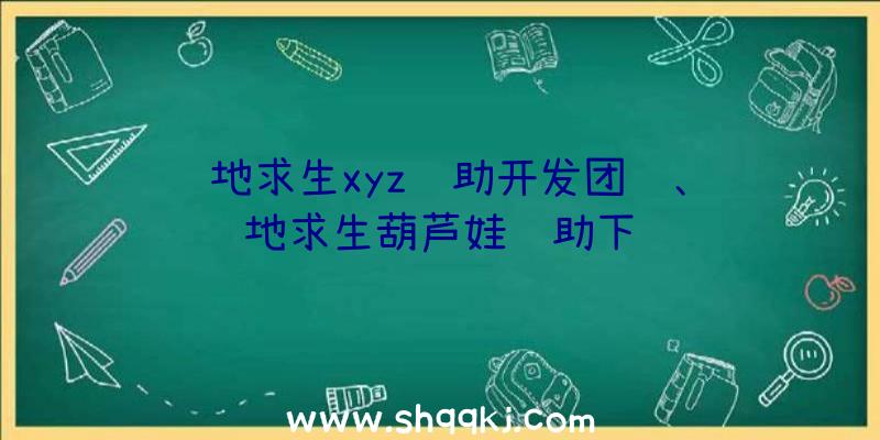 绝地求生xyz辅助开发团队、绝地求生葫芦娃辅助下载