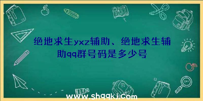 绝地求生yxz辅助、绝地求生辅助qq群号码是多少号