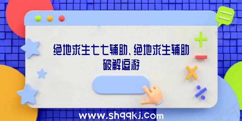 绝地求生七七辅助、绝地求生辅助破解逗游