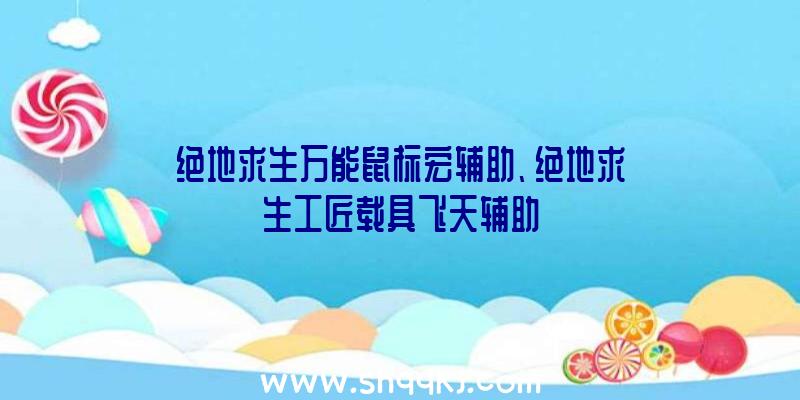 绝地求生万能鼠标宏辅助、绝地求生工匠载具飞天辅助