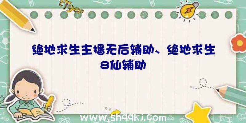 绝地求生主播无后辅助、绝地求生8仙辅助