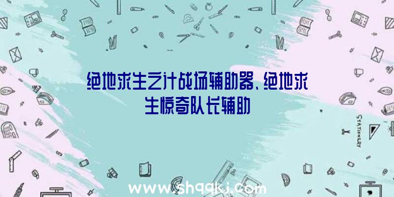 绝地求生之计战场辅助器、绝地求生惊奇队长辅助