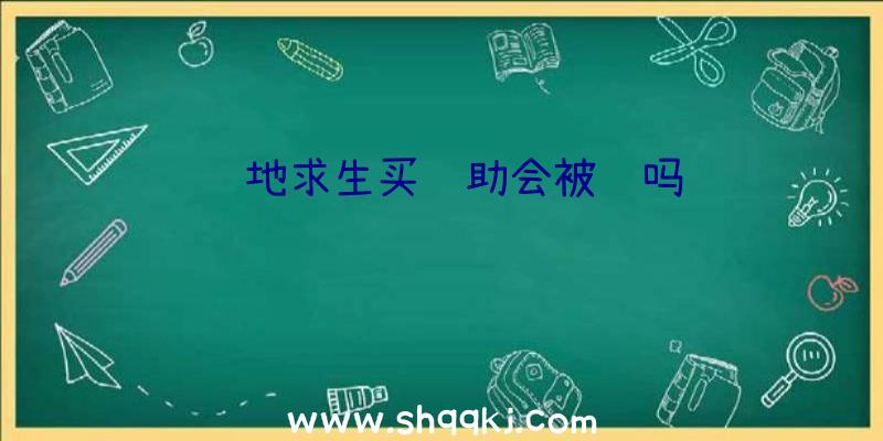 绝地求生买辅助会被骗吗