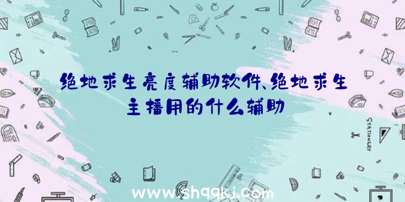 绝地求生亮度辅助软件、绝地求生主播用的什么辅助