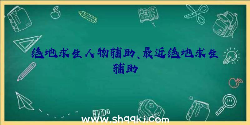 绝地求生人物辅助、最近绝地求生辅助