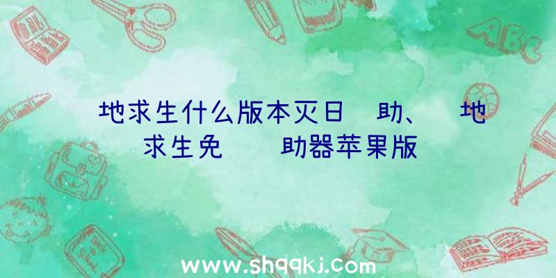 绝地求生什么版本灭日辅助、绝地求生免费辅助器苹果版