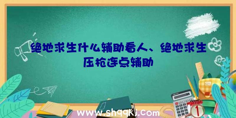 绝地求生什么辅助看人、绝地求生压枪连点辅助