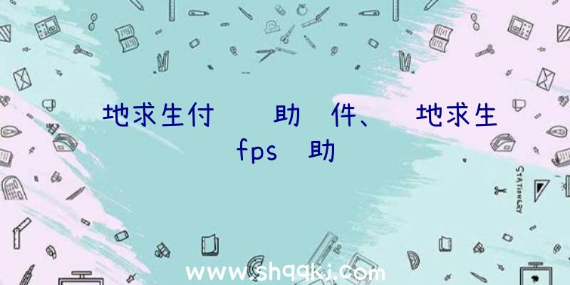 绝地求生付费辅助软件、绝地求生fps辅助