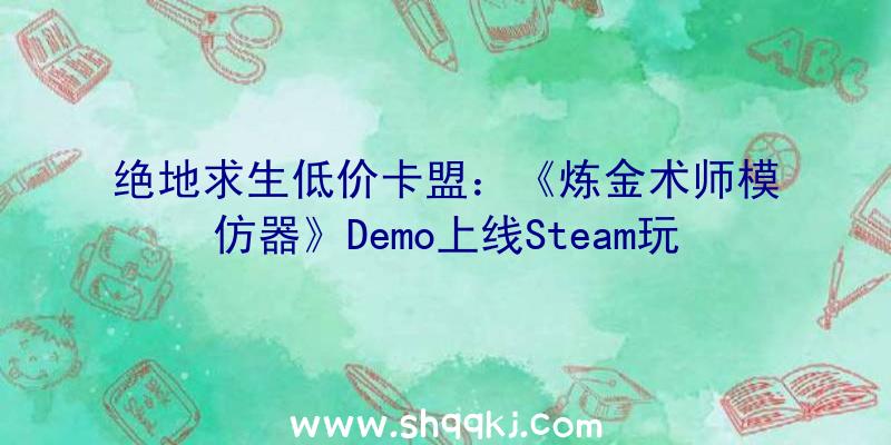 绝地求生低价卡盟：《炼金术师模仿器》Demo上线Steam玩家可在游戏中运营本人的炼金工房