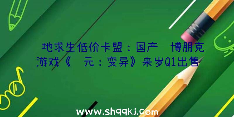 绝地求生低价卡盟：国产赛博朋克游戏《纪元：变异》来岁Q1出售支撑兵器芯片拔出等脚色培育要素